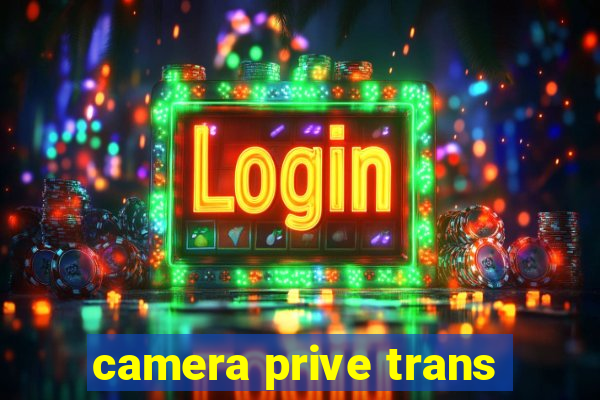 camera prive trans